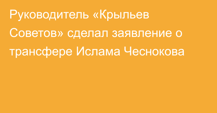 Руководитель «Крыльев Советов» сделал заявление о трансфере Ислама Чеснокова