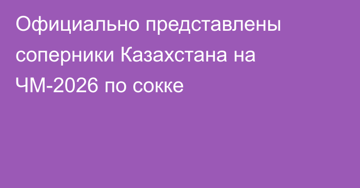Официально представлены соперники Казахстана на ЧМ-2026 по сокке