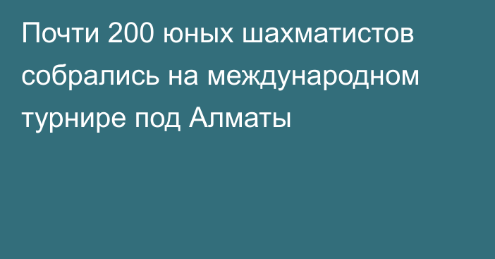 Почти 200 юных шахматистов собрались на международном турнире под Алматы