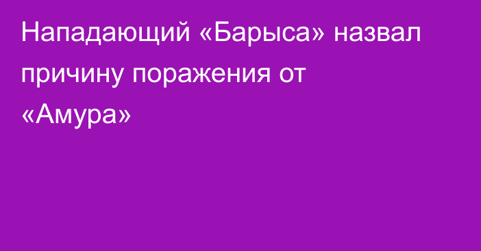 Нападающий «Барыса» назвал причину поражения от «Амура»