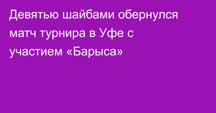 Девятью шайбами обернулся матч турнира в Уфе с участием «Барыса»