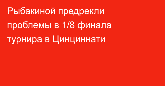 Рыбакиной предрекли проблемы в 1/8 финала турнира в Цинциннати