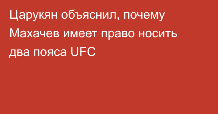 Царукян объяснил, почему Махачев имеет право носить два пояса UFC