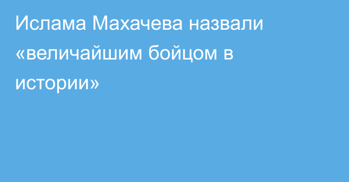 Ислама Махачева назвали «величайшим бойцом в истории»
