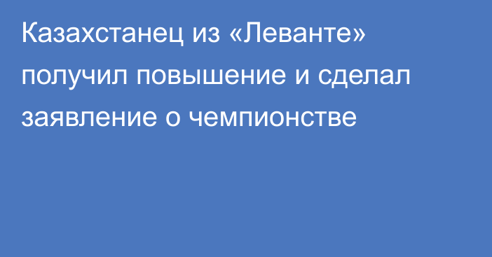 Казахстанец из «Леванте» получил повышение и сделал заявление о чемпионстве