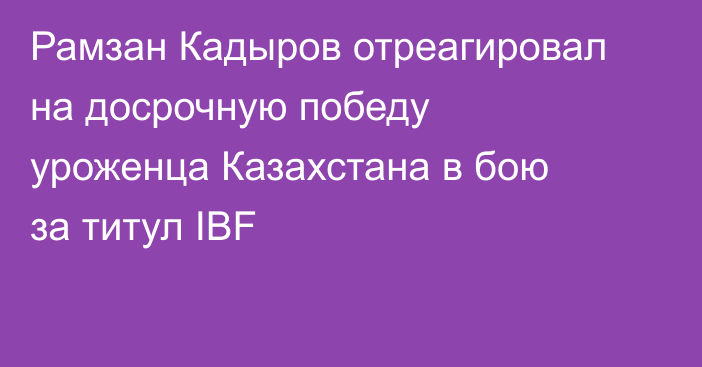 Рамзан Кадыров отреагировал на досрочную победу уроженца Казахстана в бою за титул IBF