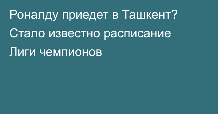 Роналду приедет в Ташкент? Стало известно расписание Лиги чемпионов