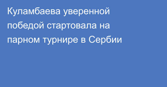 Куламбаева уверенной победой стартовала на парном турнире в Сербии