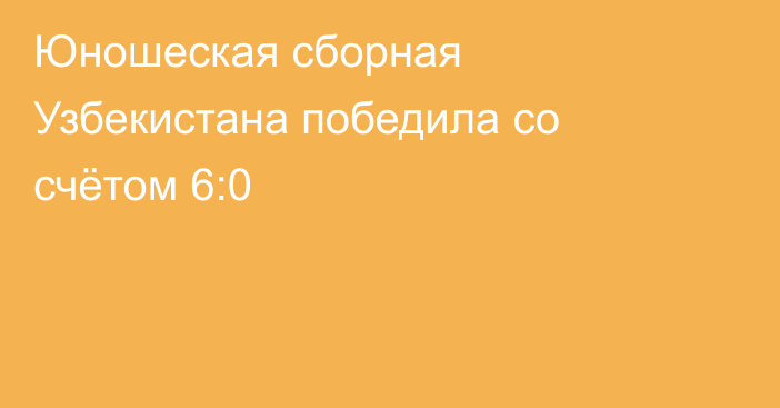 Юношеская сборная Узбекистана победила со счётом 6:0