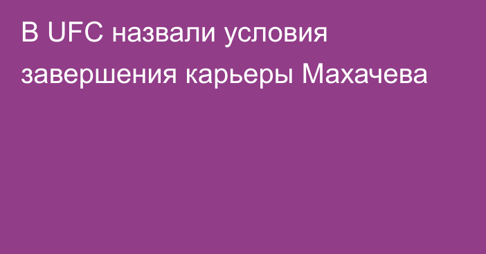 В UFC назвали условия завершения карьеры Махачева