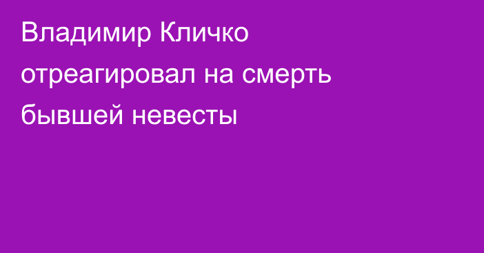Владимир Кличко отреагировал на смерть бывшей невесты