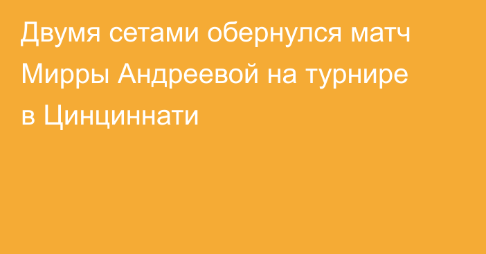Двумя сетами обернулся матч Мирры Андреевой на турнире в Цинциннати