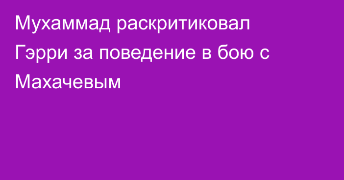 Мухаммад раскритиковал Гэрри за поведение в бою с Махачевым