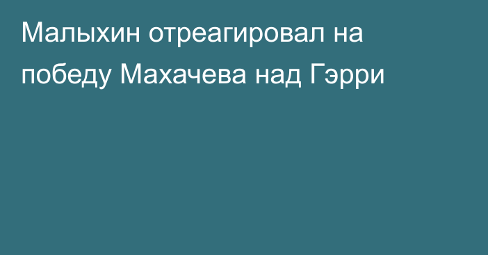 Малыхин отреагировал на победу Махачева над Гэрри