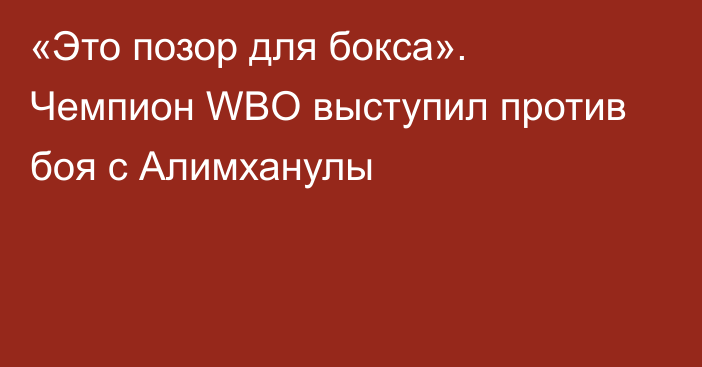 «Это позор для бокса». Чемпион WBO выступил против боя с Алимханулы