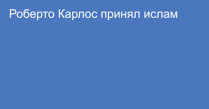 Роберто Карлос принял ислам