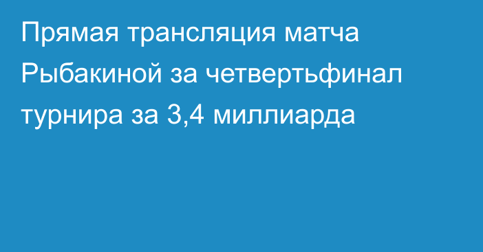 Прямая трансляция матча Рыбакиной за четвертьфинал турнира за 3,4 миллиарда