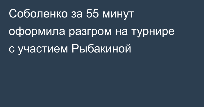 Соболенко за 55 минут оформила разгром на турнире с участием Рыбакиной