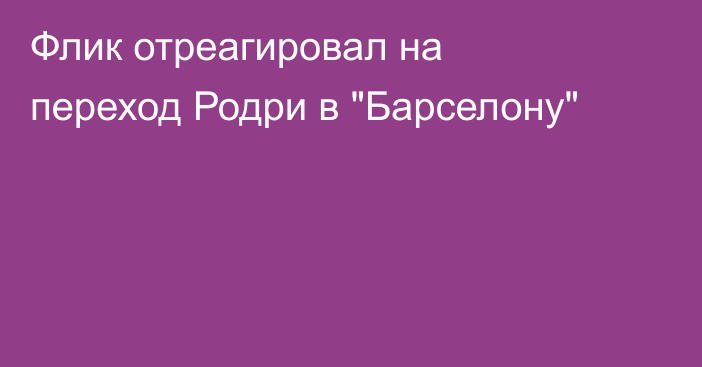 Флик отреагировал на переход Родри в 