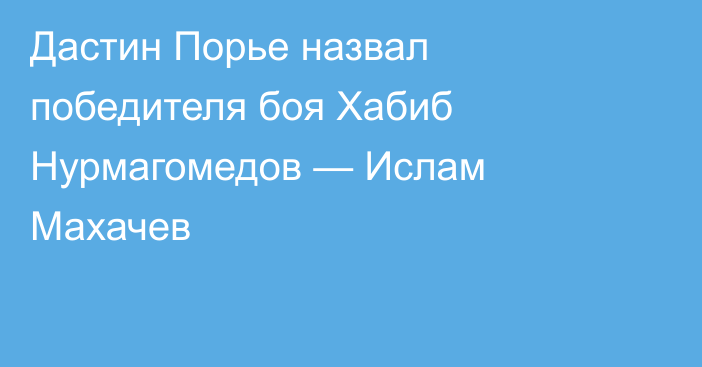Дастин Порье назвал победителя боя Хабиб Нурмагомедов — Ислам Махачев