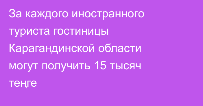 За каждого иностранного туриста гостиницы Карагандинской области могут получить 15 тысяч теңге