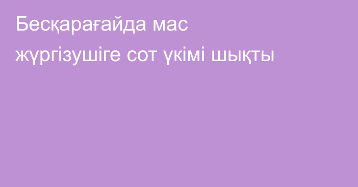 Бесқарағайда мас жүргізушіге сот үкімі шықты