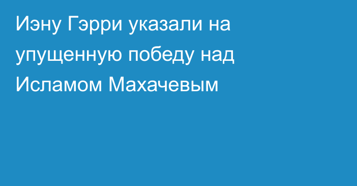 Иэну Гэрри указали на упущенную победу над Исламом Махачевым