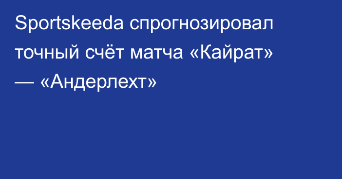 Sportskeeda спрогнозировал точный счёт матча «Кайрат» — «Андерлехт»