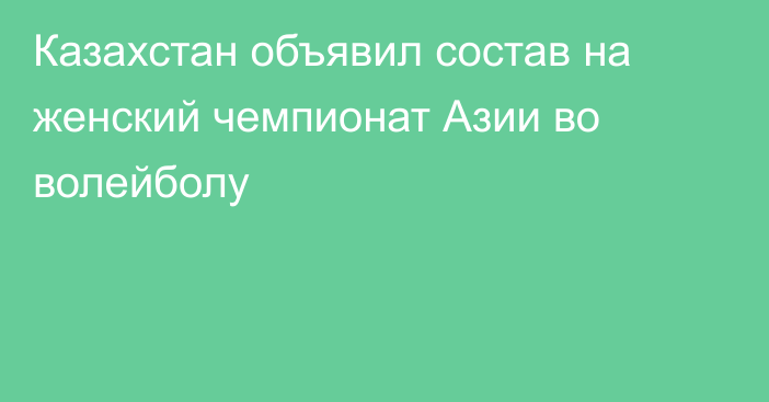 Казахстан объявил состав на женский чемпионат Азии во волейболу