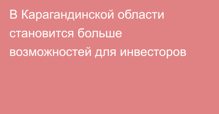 В Карагандинской области становится больше возможностей для инвесторов