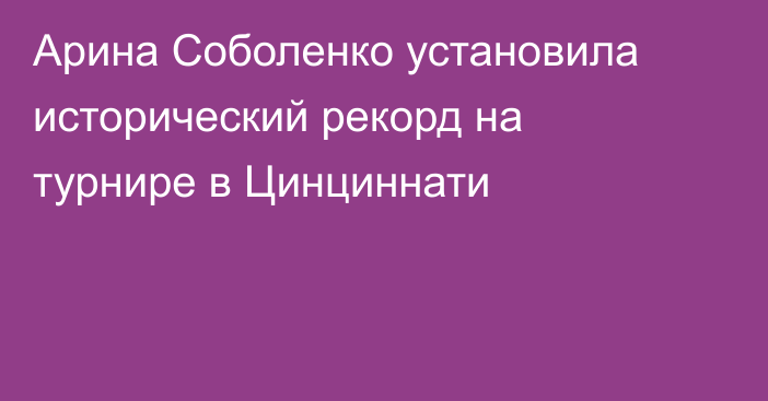 Арина Соболенко установила исторический рекорд на турнире в Цинциннати