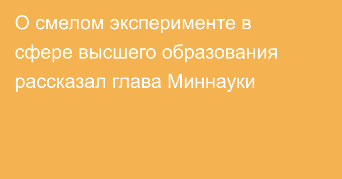 О смелом эксперименте в сфере высшего образования рассказал глава Миннауки