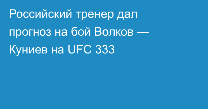 Российский тренер дал прогноз на бой Волков — Куниев на UFC 333