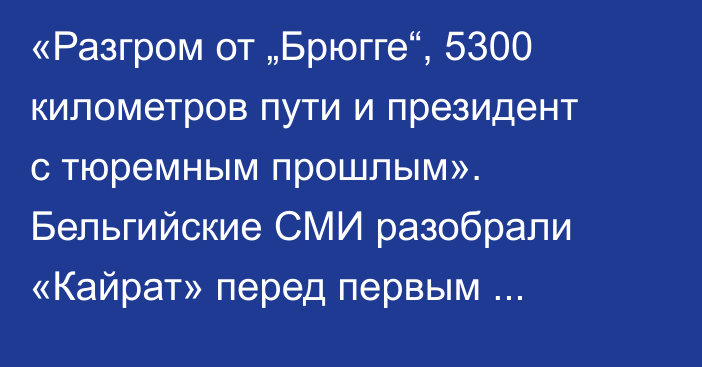 «Разгром от „Брюгге“, 5300 километров пути и президент с тюремным прошлым». Бельгийские СМИ разобрали «Кайрат» перед первым матчем