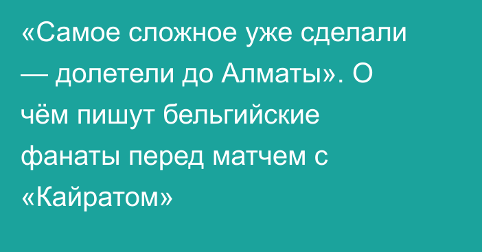 «Самое сложное уже сделали — долетели до Алматы». О чём пишут бельгийские фанаты перед матчем с «Кайратом»
