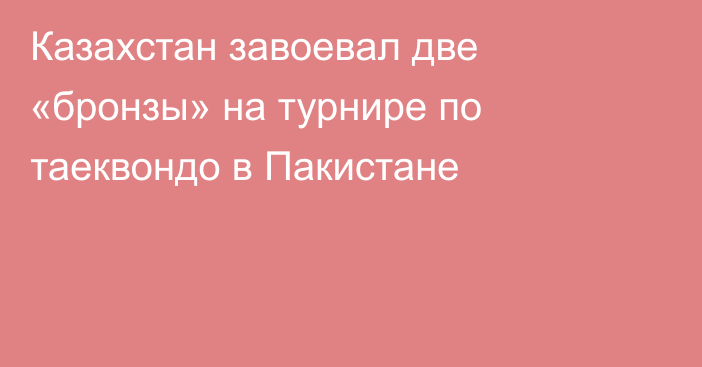 Казахстан завоевал две «бронзы» на турнире по таеквондо в Пакистане