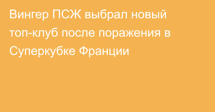 Вингер ПСЖ выбрал новый топ-клуб после поражения в Суперкубке Франции