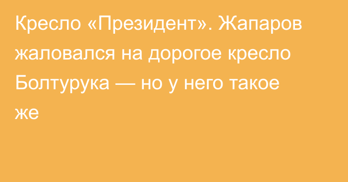 Кресло «Президент». Жапаров жаловался на дорогое кресло Болтурука — но у него  такое же
