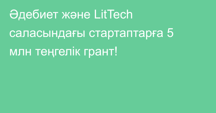 Әдебиет және LitTech саласындағы стартаптарға 5 млн теңгелік грант!