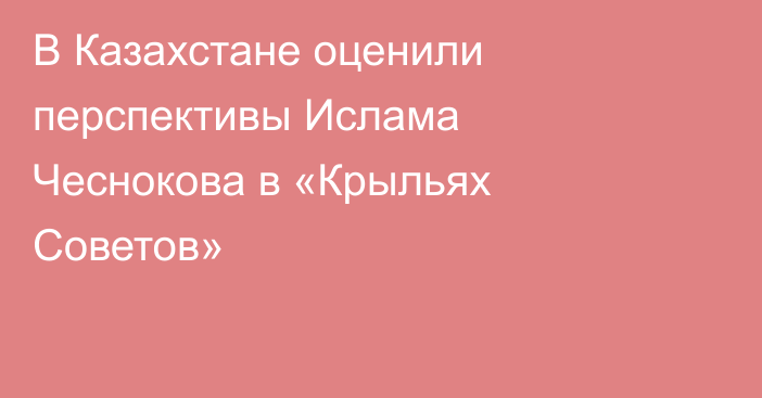 В Казахстане оценили перспективы Ислама Чеснокова в «Крыльях Советов»