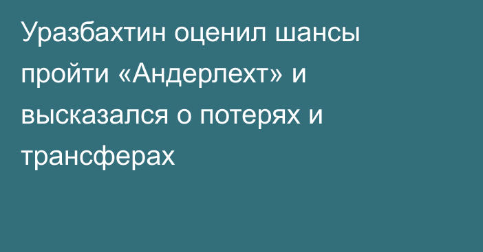 Уразбахтин оценил шансы пройти «Андерлехт» и высказался о потерях и трансферах