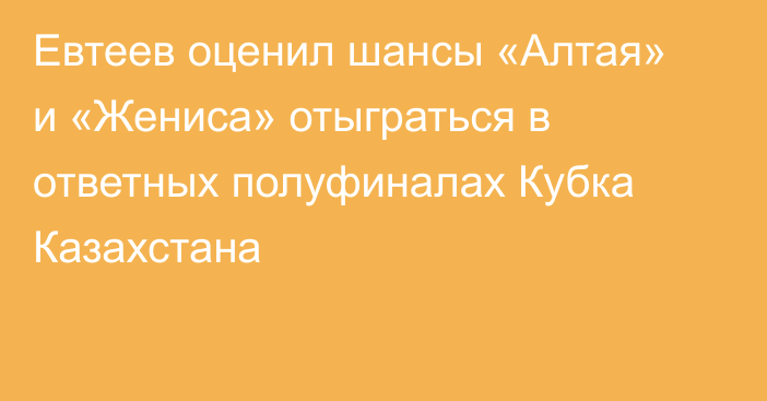 Евтеев оценил шансы «Алтая» и «Жениса» отыграться в ответных полуфиналах Кубка Казахстана