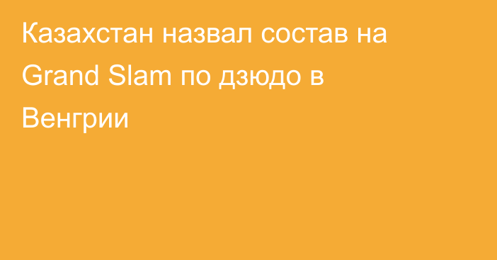 Казахстан назвал состав на Grand Slam по дзюдо в Венгрии