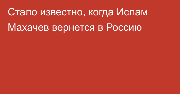 Стало известно, когда Ислам Махачев вернется в Россию