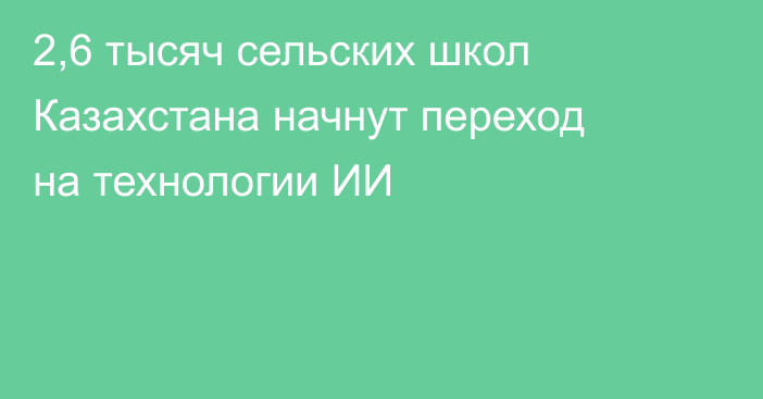 2,6 тысяч сельских школ Казахстана начнут переход на технологии ИИ
