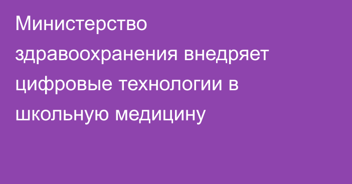 Министерство здравоохранения внедряет цифровые технологии в школьную медицину