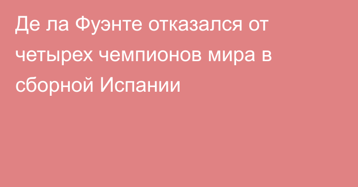 Де ла Фуэнте отказался от четырех чемпионов мира в сборной Испании