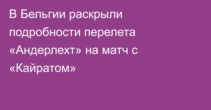 В Бельгии раскрыли подробности перелета «Андерлехт» на матч с «Кайратом»