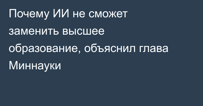 Почему ИИ не сможет заменить высшее образование, объяснил глава Миннауки