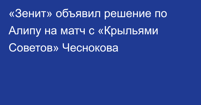 «Зенит» объявил решение по Алипу на матч с «Крыльями Советов» Чеснокова
